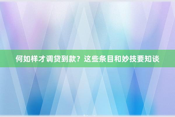 何如样才调贷到款？这些条目和妙技要知谈
